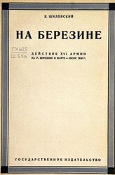 Шиловский Е. А. На Березине. – М.; Л., 1928.