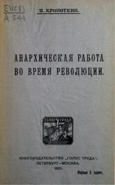 Кропоткин П. А. Анархическая работа во время революции. – Пг.; М., 1919. 