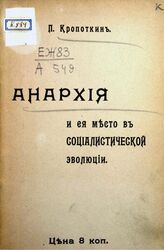 Кропоткин П. А. Анархия и ее место в социалистической эволюции. – СПб., 1907.