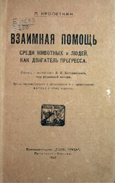 Кропоткин П. А. Взаимная помощь среди животных и людей как двигатель прогресса. – Вновь пересм. и доп. и с предисл. авт. к этому изд. – Пг.; М, 1922.