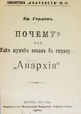 Гордины. Почему?, или Как мужик попал в страну - "Анархия". – М., 1918. – (Библиотека "Анархиста"; № 16).