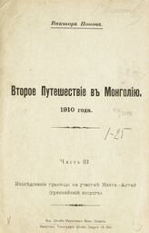 Попов В. Л. Второе путешествие в Монголию 1910 года. Ч. 3 : Исследование границы на участке Кяхта-Алтай : (урянхайский вопрос). – Иркутск, [191-?].