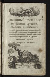 Избранный песенник, или Собрание лучших, старых и новейших нежных, простонародных, малороссийских, пастушьих, святочных, театральных, хороводных, свадебных, военных, веселых, столовых, сатирических и других российских песен: в четырех частях. – М., 1798.