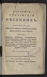 Новейший российский песенник, содержащий в себе: собрание новых и употребительнейших всякого рода песен... – СПб., 1819.