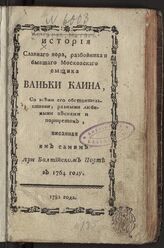 Комаров М. История славного вора, разбойника и бывшего московского сыщика Ваньки Каина, со всеми его обстоятельствами, разными любимыми песнями и портретом, писанная им самим при Балтийском порте в 1764 году. – М., 1782.