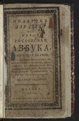 Подарок для детей, или Новая российская азбука : содержащая в себе: примерные нравоучительные письма и правила, касающиеся до обхождения, избранные повести, краткую российскую грамматику и басни. – Изд. 7-е. – М., 1819.