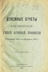 Денежные отчеты Владимирской ученой архивной комиссии с 26 ноября 1898 г. по 26 апреля 1901 г. . – Владимир, 1901.