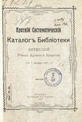 Витебская ученая архивная комиссия. Библиотека. Краткий систематический каталог Библиотеки Витебской ученой архивной комиссии : (по 1 декабря 1911 г.). – Витебск, 1912.