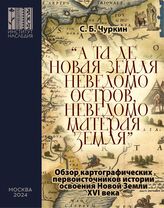 Чуркин С. Б. "А та де Новая Земля неведомо остров, неведомо матерая земля". – М., 2024.