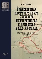 Сенин А. С. Транспортная инфраструктура Северного Причерноморья и Приазовья в XIX-XX веках. – М., 2024.