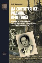 Окороков А. В. "Да святится же, Родина, имя твое!" : жизнь и творчество поэта русского зарубежья Ольги Скопиченко. – М., 2024.