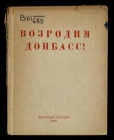 Возродим Донбасс! : (сборник материалов в помощь комсомольцу-агитатору). – М., 1943.