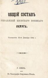 Киевский военный округ. Общий состав управлений Киевского военного округа. – Киев, 1864.