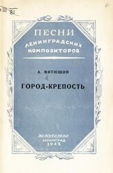 Митюшин А. С. Город-крепость. – Л., 1943. – (Песни ленинградских композиторов) .